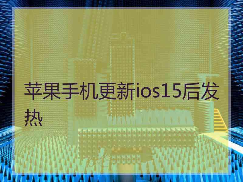 苹果手机更新ios15后发热