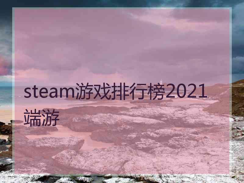 steam游戏排行榜2021端游