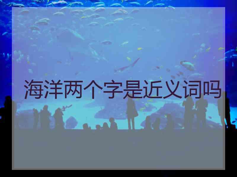 海洋两个字是近义词吗