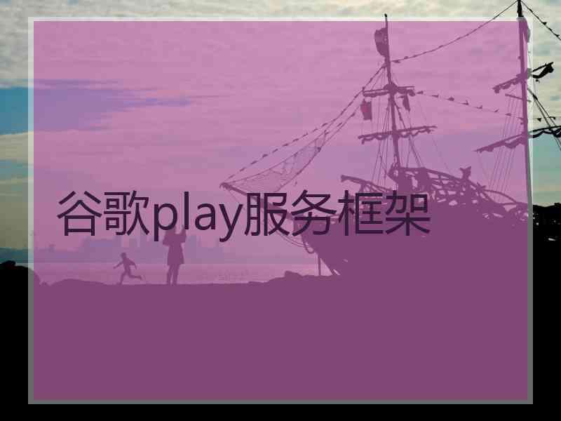 谷歌play服务框架