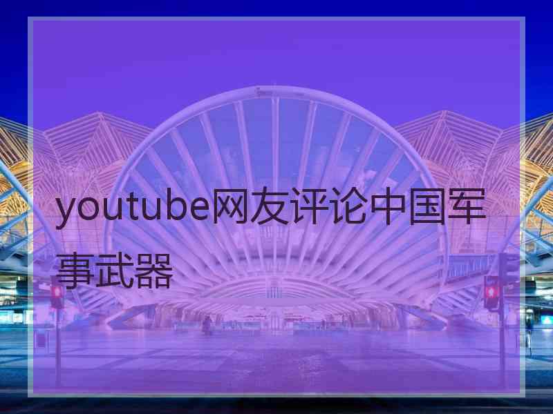 youtube网友评论中国军事武器