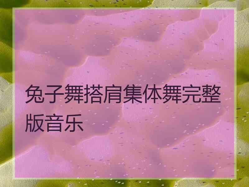 兔子舞搭肩集体舞完整版音乐