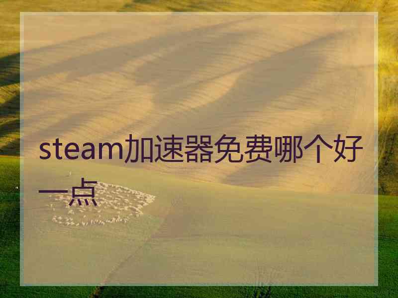 steam加速器免费哪个好一点