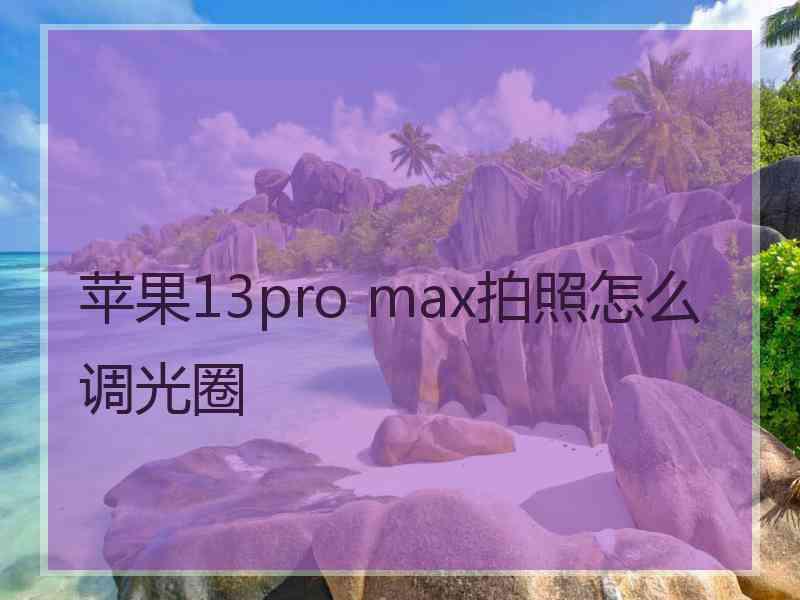 苹果13pro max拍照怎么调光圈