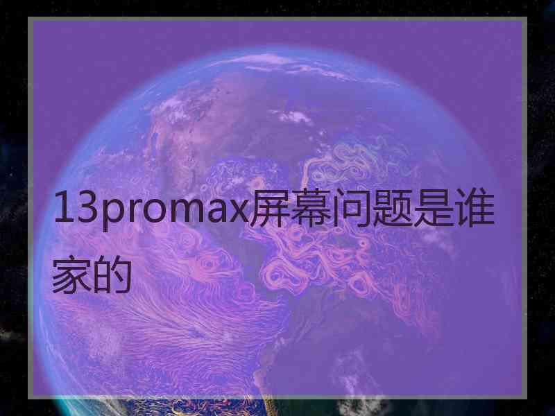 13promax屏幕问题是谁家的