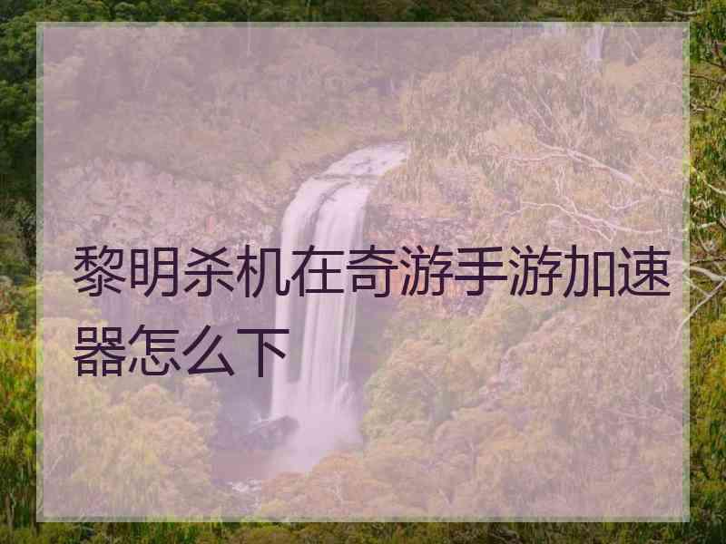 黎明杀机在奇游手游加速器怎么下