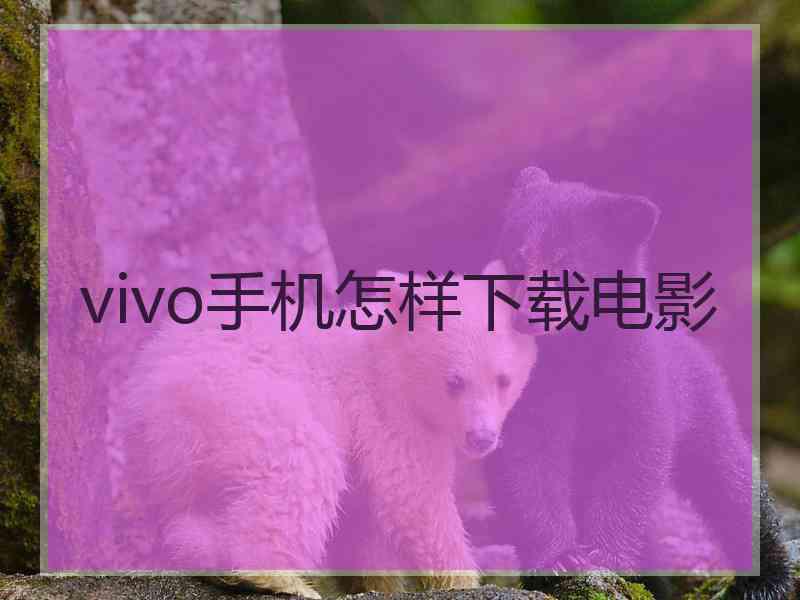 vivo手机怎样下载电影