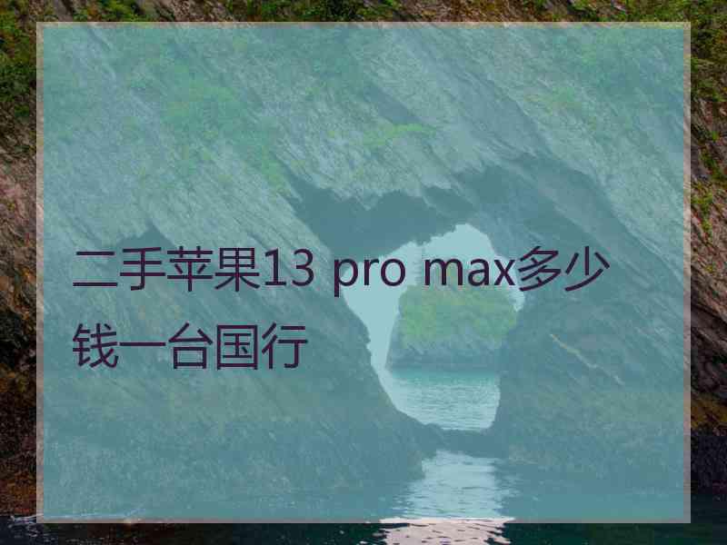 二手苹果13 pro max多少钱一台国行