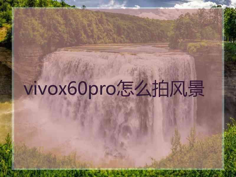 vivox60pro怎么拍风景