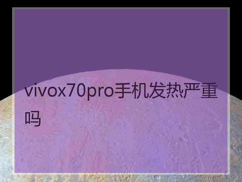 vivox70pro手机发热严重吗