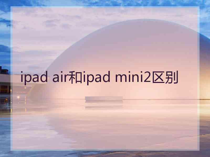 ipad air和ipad mini2区别