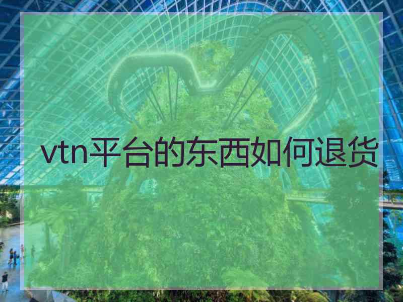 vtn平台的东西如何退货