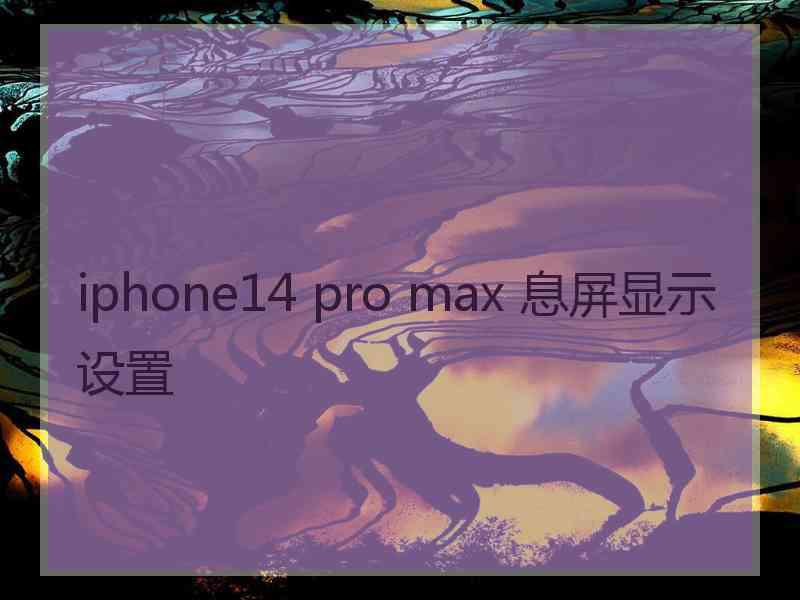 iphone14 pro max 息屏显示设置