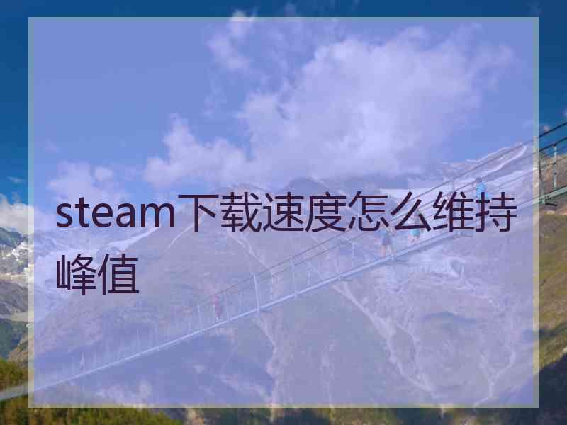 steam下载速度怎么维持峰值