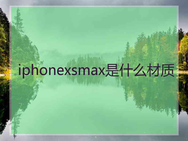 iphonexsmax是什么材质