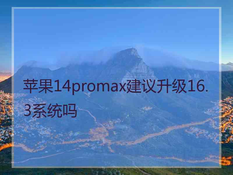 苹果14promax建议升级16.3系统吗