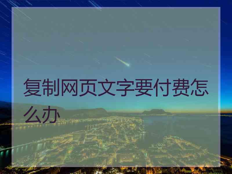 复制网页文字要付费怎么办