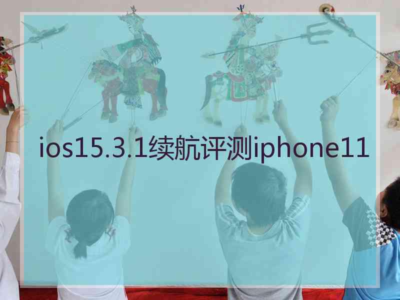 ios15.3.1续航评测iphone11