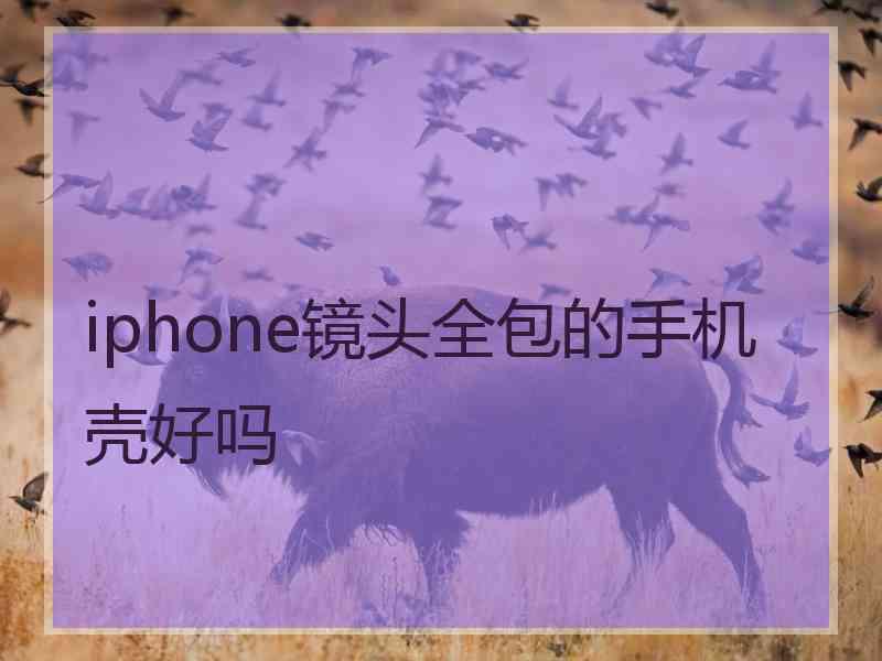 iphone镜头全包的手机壳好吗