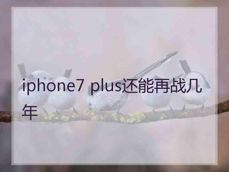 iphone7 plus还能再战几年