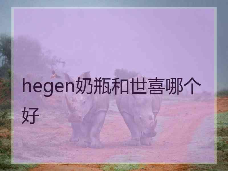 hegen奶瓶和世喜哪个好