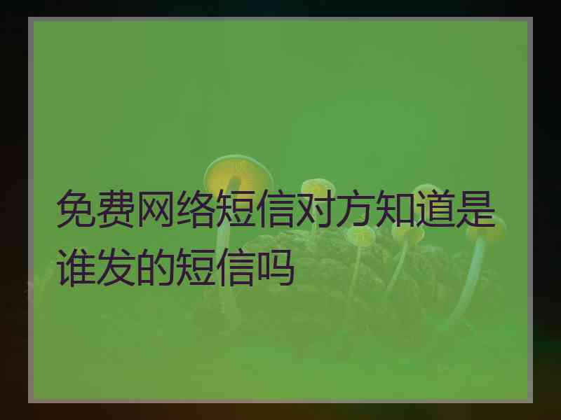 免费网络短信对方知道是谁发的短信吗