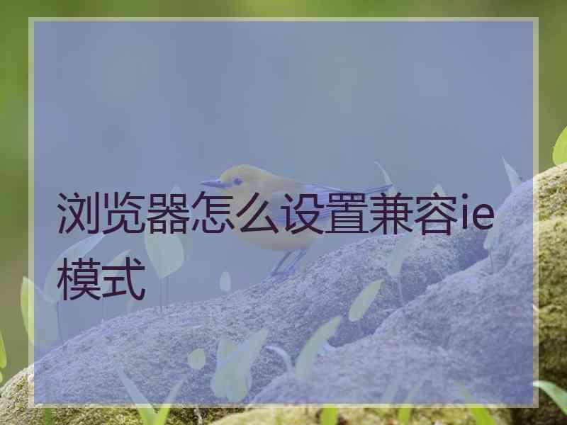 浏览器怎么设置兼容ie模式