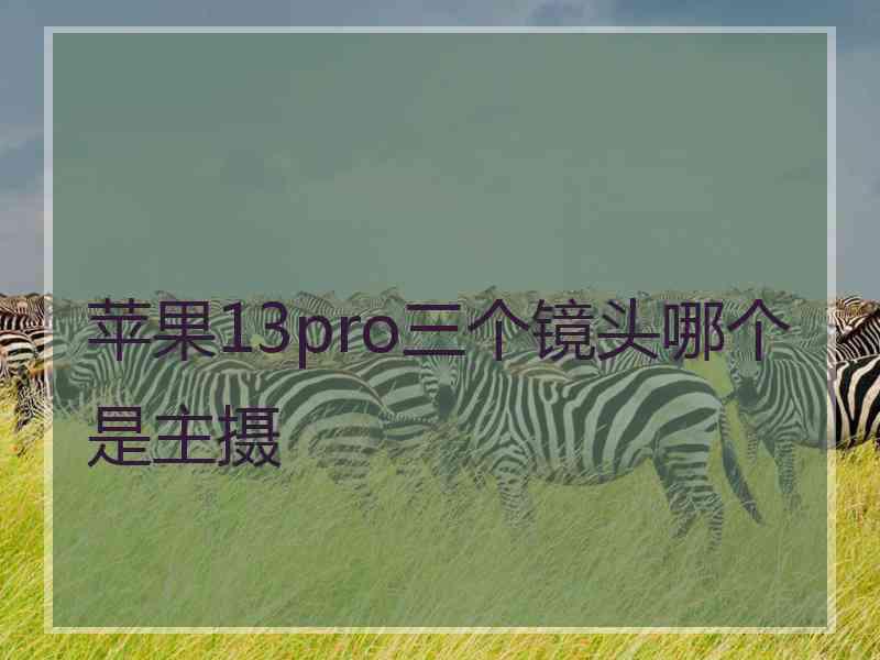 苹果13pro三个镜头哪个是主摄