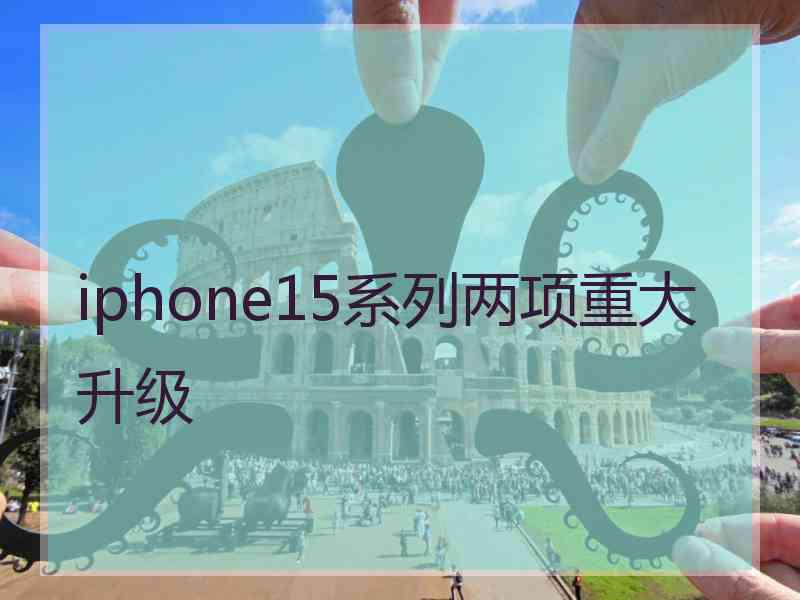 iphone15系列两项重大升级