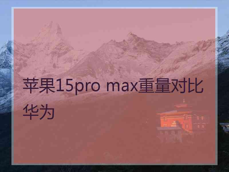 苹果15pro max重量对比华为