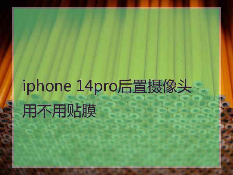 iphone 14pro后置摄像头用不用贴膜