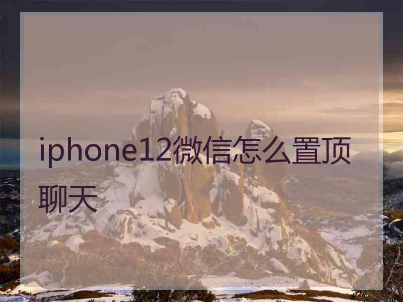 iphone12微信怎么置顶聊天