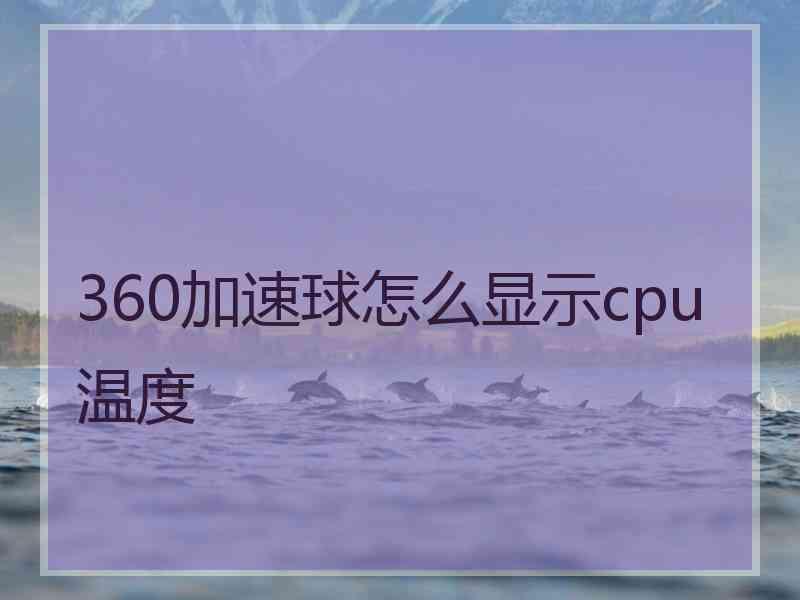 360加速球怎么显示cpu温度