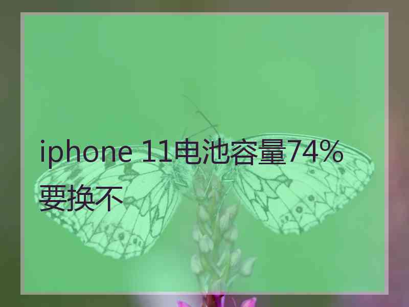 iphone 11电池容量74%要换不