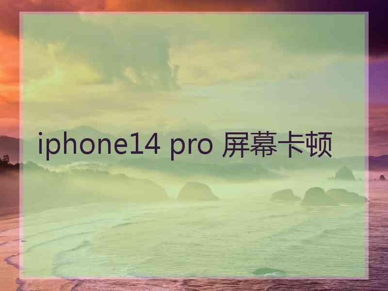 iphone14 pro 屏幕卡顿