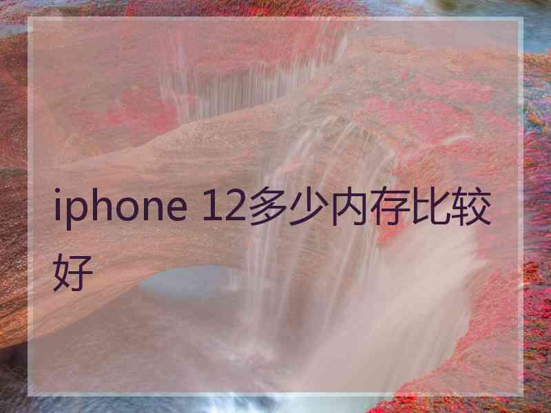 iphone 12多少内存比较好