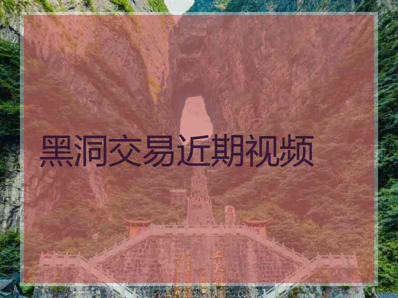 黑洞交易近期视频