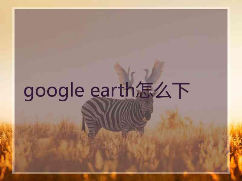 google earth怎么下