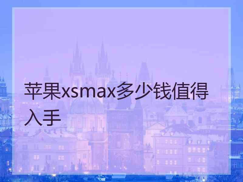 苹果xsmax多少钱值得入手