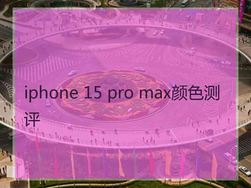 iphone 15 pro max颜色测评