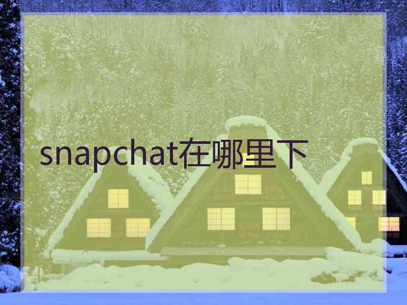 snapchat在哪里下