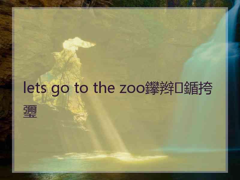 lets go to the zoo鑻辫鍎挎瓕