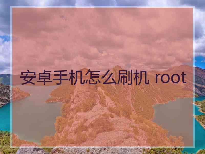 安卓手机怎么刷机 root