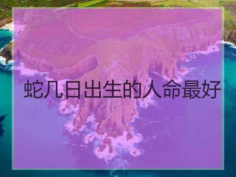 蛇几日出生的人命最好