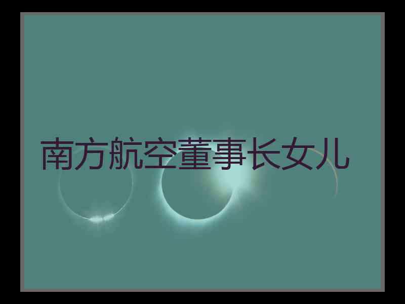 南方航空董事长女儿