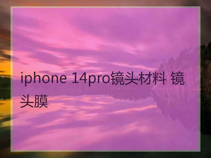 iphone 14pro镜头材料 镜头膜