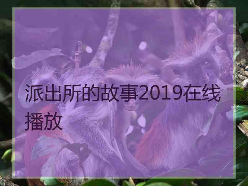 派出所的故事2019在线播放