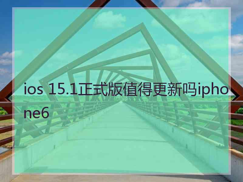 ios 15.1正式版值得更新吗iphone6