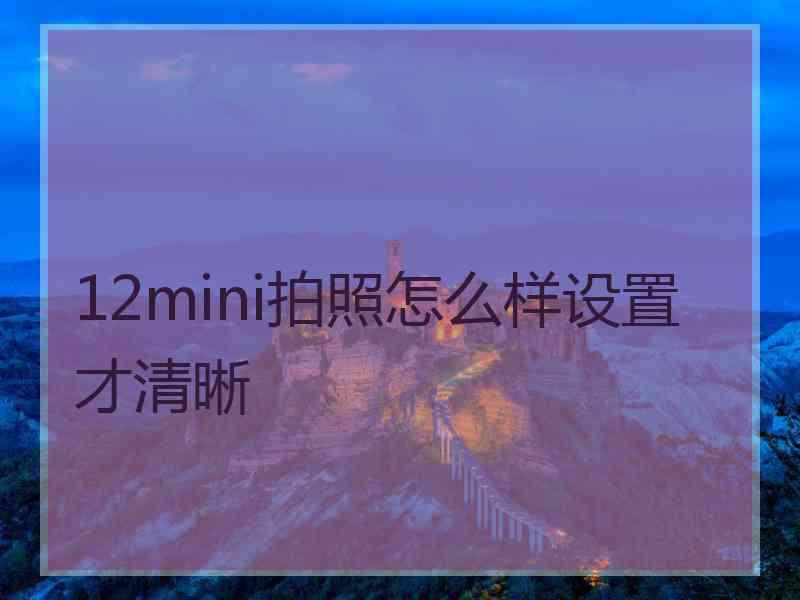 12mini拍照怎么样设置才清晰