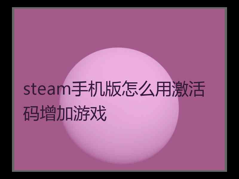 steam手机版怎么用激活码增加游戏